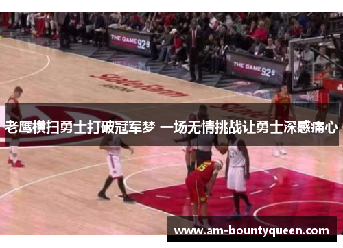 老鹰横扫勇士打破冠军梦 一场无情挑战让勇士深感痛心