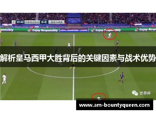 解析皇马西甲大胜背后的关键因素与战术优势 解析皇马西甲大胜背后的关键因素与战术优势