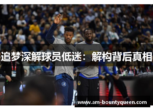 追梦深解球员低迷:解构背后真相 追梦深解球员低迷:解构背后真相