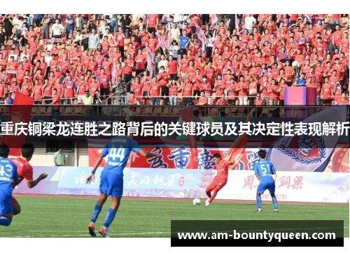 重庆铜梁龙连胜之路背后的关键球员及其决定性表现解析
