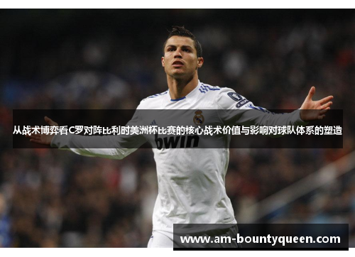 从战术博弈看C罗对阵比利时美洲杯比赛的核心战术价值与影响对球队体系的塑造 从战术博弈看C罗对阵比利时美洲杯比赛的核心战术价值与影响对球队体系的塑造