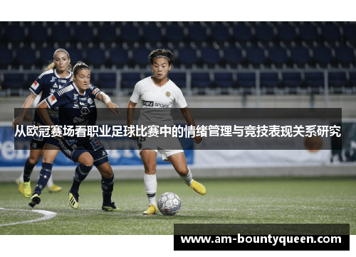 从欧冠赛场看职业足球比赛中的情绪管理与竞技表现关系研究 从欧冠赛场看职业足球比赛中的情绪管理与竞技表现关系研究