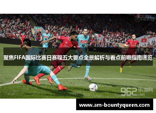 聚焦FIFA国际比赛日赛程五大要点全景解析与看点前瞻指南速览 聚焦FIFA国际比赛日赛程五大要点全景解析与看点前瞻指南速览
