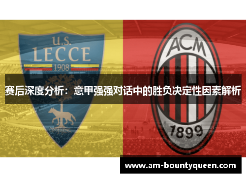 赛后深度分析:意甲强强对话中的胜负决定性因素解析 赛后深度分析:意甲强强对话中的胜负决定性因素解析