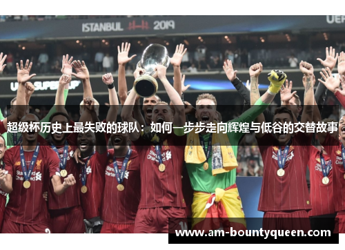 超级杯历史上最失败的球队：如何一步步走向辉煌与低谷的交替故事