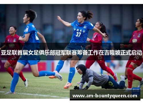 亚足联首届女足俱乐部冠军联赛筹备工作在吉隆坡正式启动 亚足联首届女足俱乐部冠军联赛筹备工作在吉隆坡正式启动