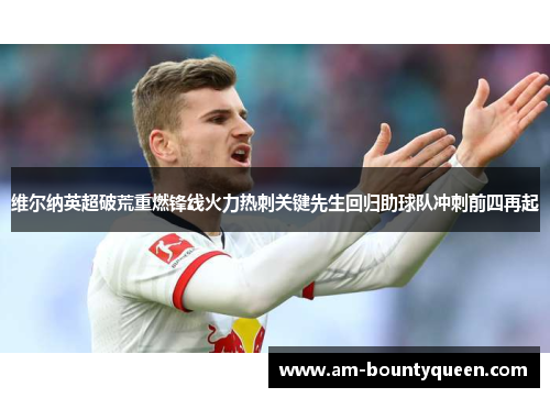 维尔纳英超破荒重燃锋线火力热刺关键先生回归助球队冲刺前四再起