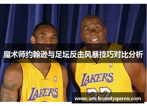 魔术师约翰逊与足坛反击风暴技巧对比分析