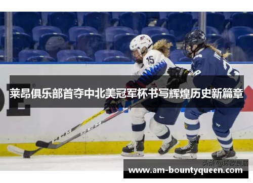 莱昂俱乐部首夺中北美冠军杯书写辉煌历史新篇章 莱昂俱乐部首夺中北美冠军杯书写辉煌历史新篇章