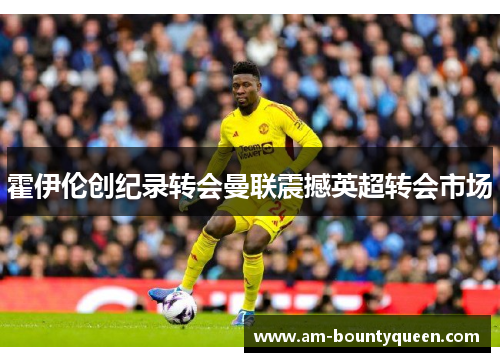 霍伊伦创纪录转会曼联震撼英超转会市场 霍伊伦创纪录转会曼联震撼英超转会市场
